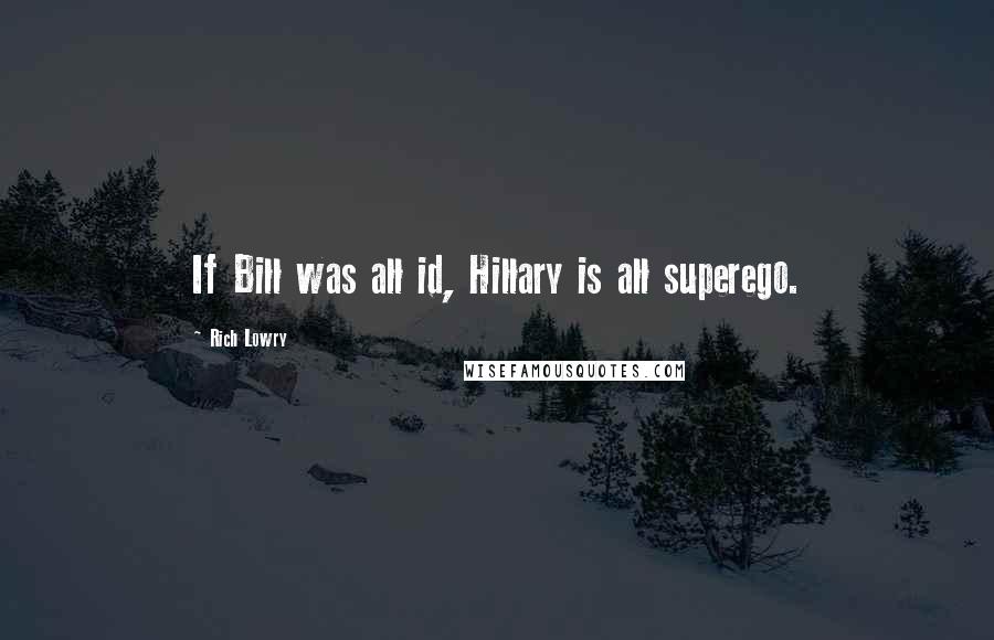 Rich Lowry Quotes: If Bill was all id, Hillary is all superego.