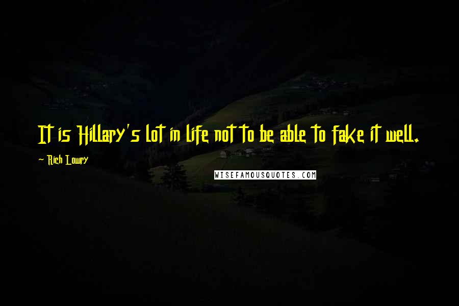 Rich Lowry Quotes: It is Hillary's lot in life not to be able to fake it well.