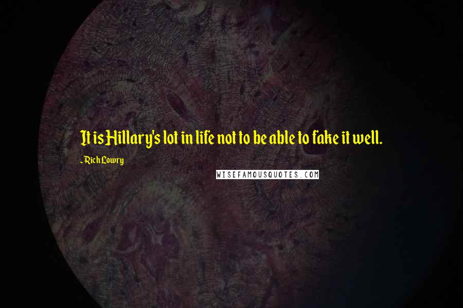 Rich Lowry Quotes: It is Hillary's lot in life not to be able to fake it well.