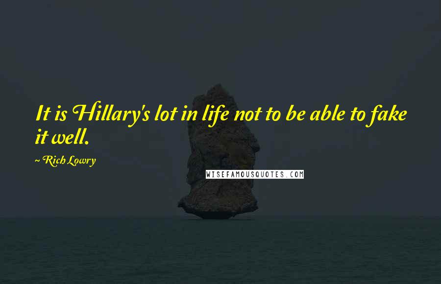 Rich Lowry Quotes: It is Hillary's lot in life not to be able to fake it well.