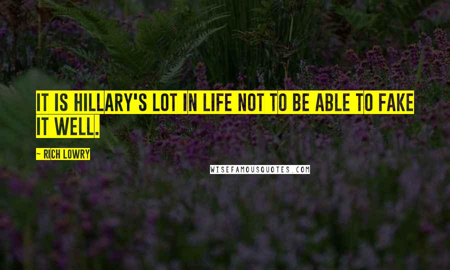 Rich Lowry Quotes: It is Hillary's lot in life not to be able to fake it well.