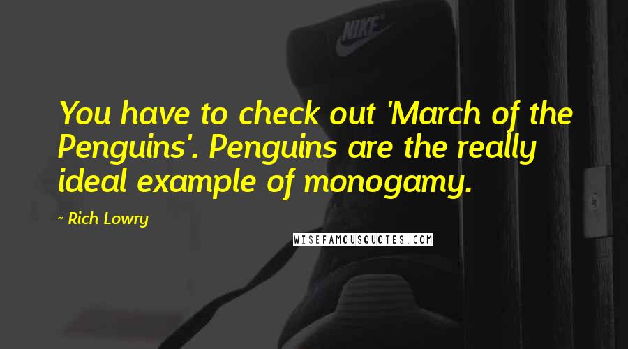 Rich Lowry Quotes: You have to check out 'March of the Penguins'. Penguins are the really ideal example of monogamy.