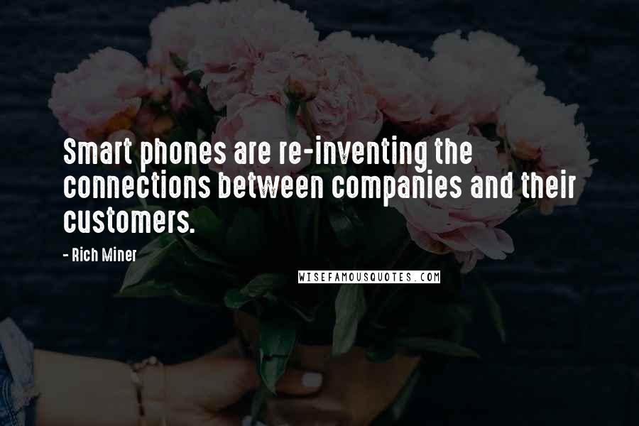 Rich Miner Quotes: Smart phones are re-inventing the connections between companies and their customers.