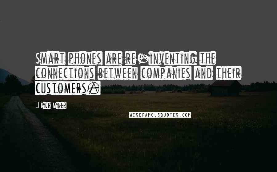 Rich Miner Quotes: Smart phones are re-inventing the connections between companies and their customers.