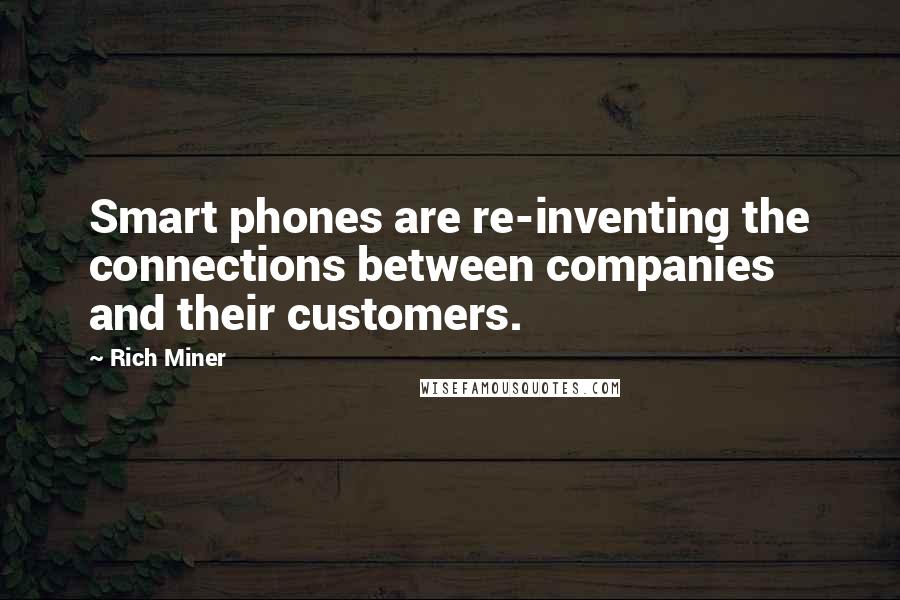 Rich Miner Quotes: Smart phones are re-inventing the connections between companies and their customers.