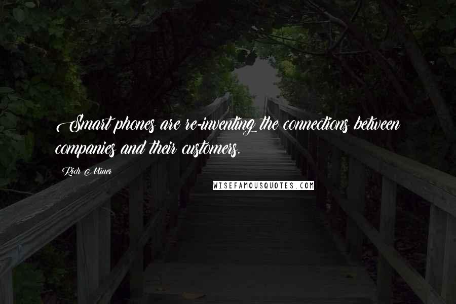 Rich Miner Quotes: Smart phones are re-inventing the connections between companies and their customers.