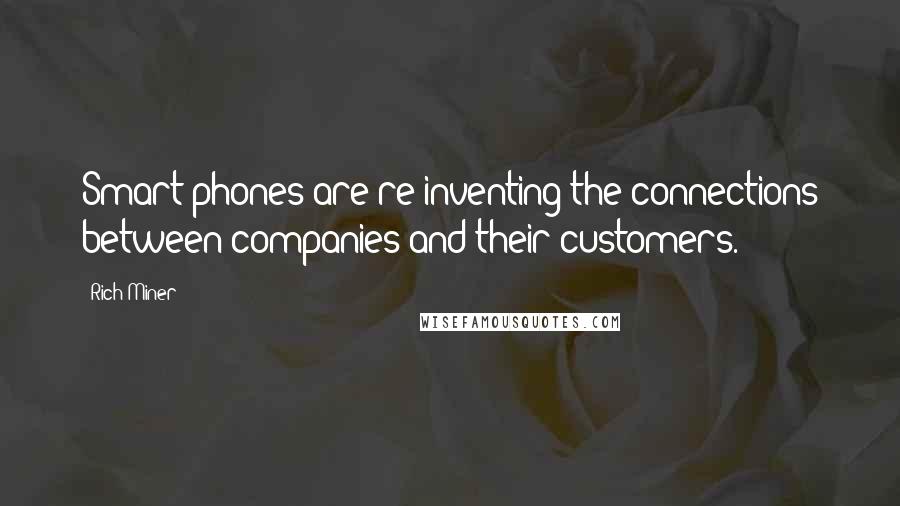 Rich Miner Quotes: Smart phones are re-inventing the connections between companies and their customers.