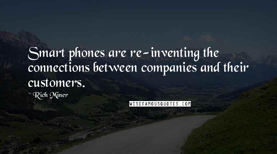 Rich Miner Quotes: Smart phones are re-inventing the connections between companies and their customers.