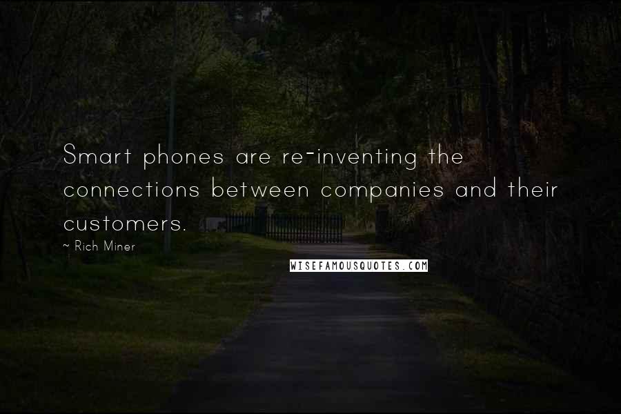 Rich Miner Quotes: Smart phones are re-inventing the connections between companies and their customers.