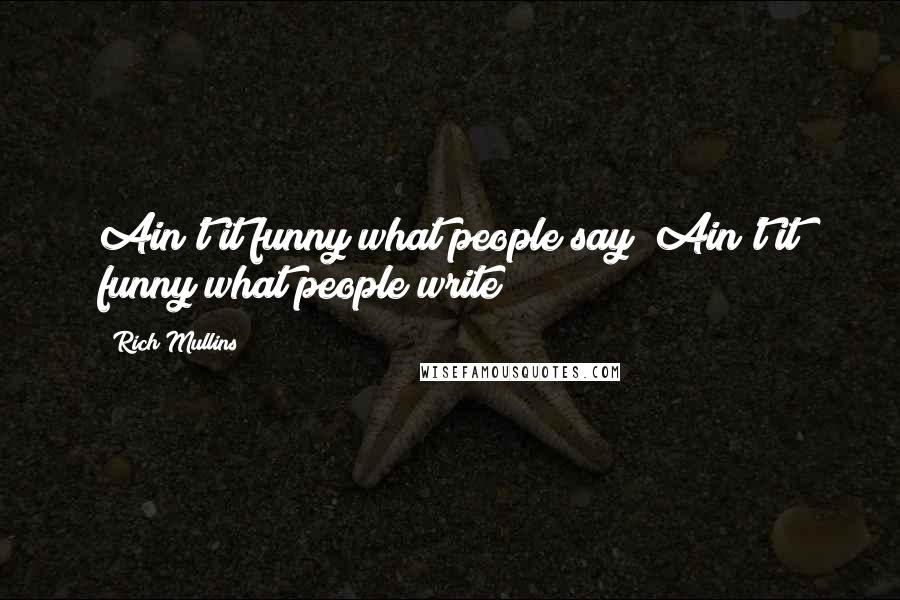 Rich Mullins Quotes: Ain't it funny what people say? Ain't it funny what people write?