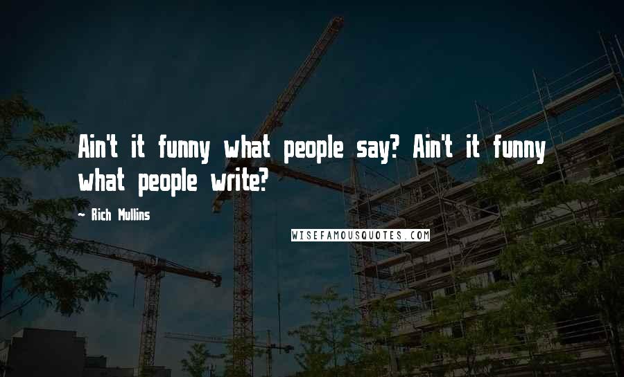 Rich Mullins Quotes: Ain't it funny what people say? Ain't it funny what people write?