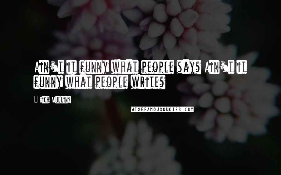 Rich Mullins Quotes: Ain't it funny what people say? Ain't it funny what people write?