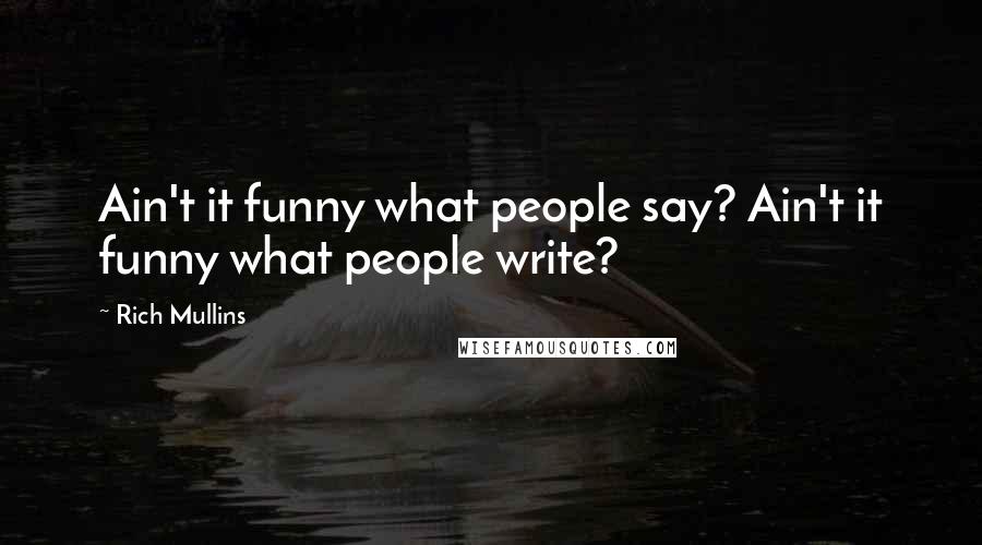 Rich Mullins Quotes: Ain't it funny what people say? Ain't it funny what people write?