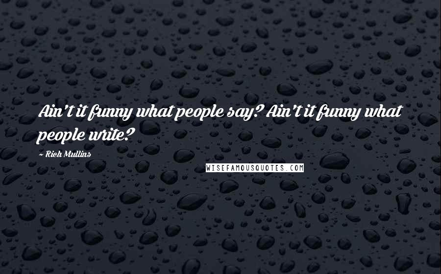 Rich Mullins Quotes: Ain't it funny what people say? Ain't it funny what people write?