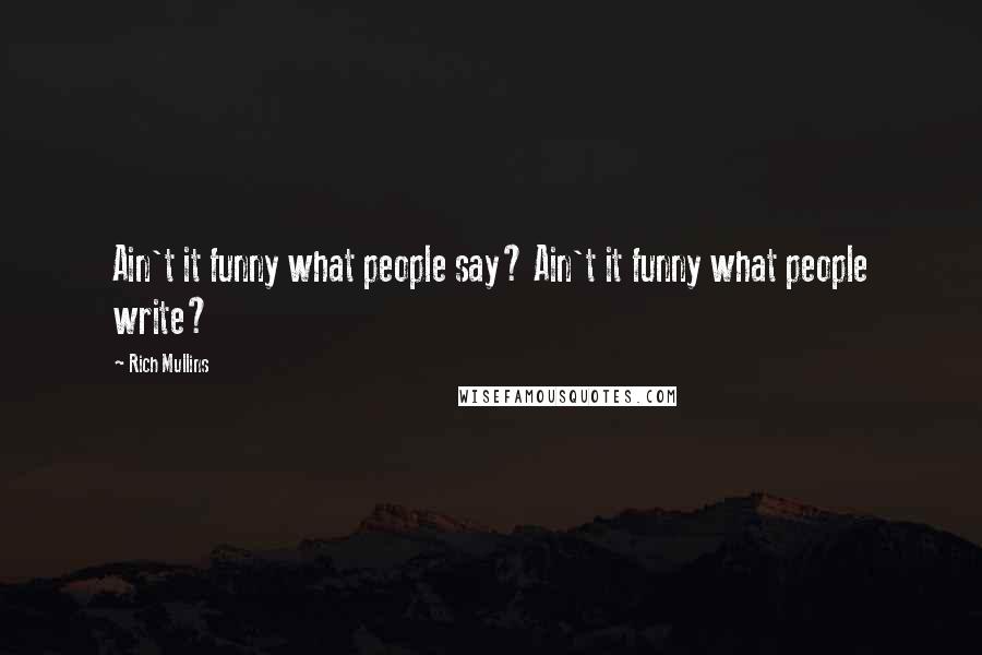 Rich Mullins Quotes: Ain't it funny what people say? Ain't it funny what people write?