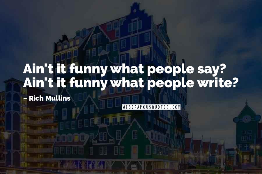 Rich Mullins Quotes: Ain't it funny what people say? Ain't it funny what people write?