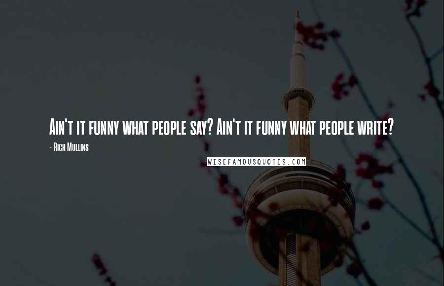 Rich Mullins Quotes: Ain't it funny what people say? Ain't it funny what people write?