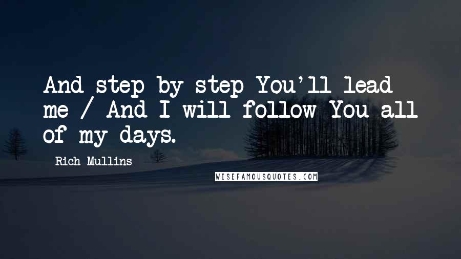 Rich Mullins Quotes: And step by step You'll lead me / And I will follow You all of my days.