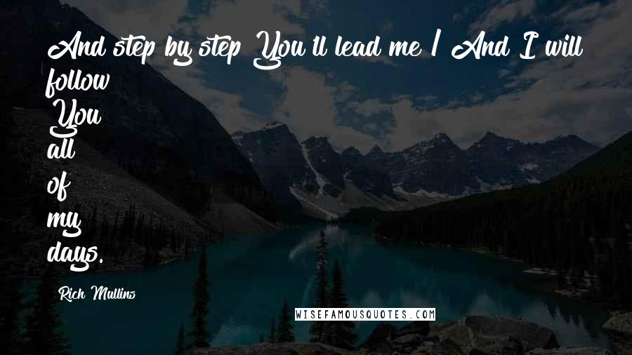 Rich Mullins Quotes: And step by step You'll lead me / And I will follow You all of my days.