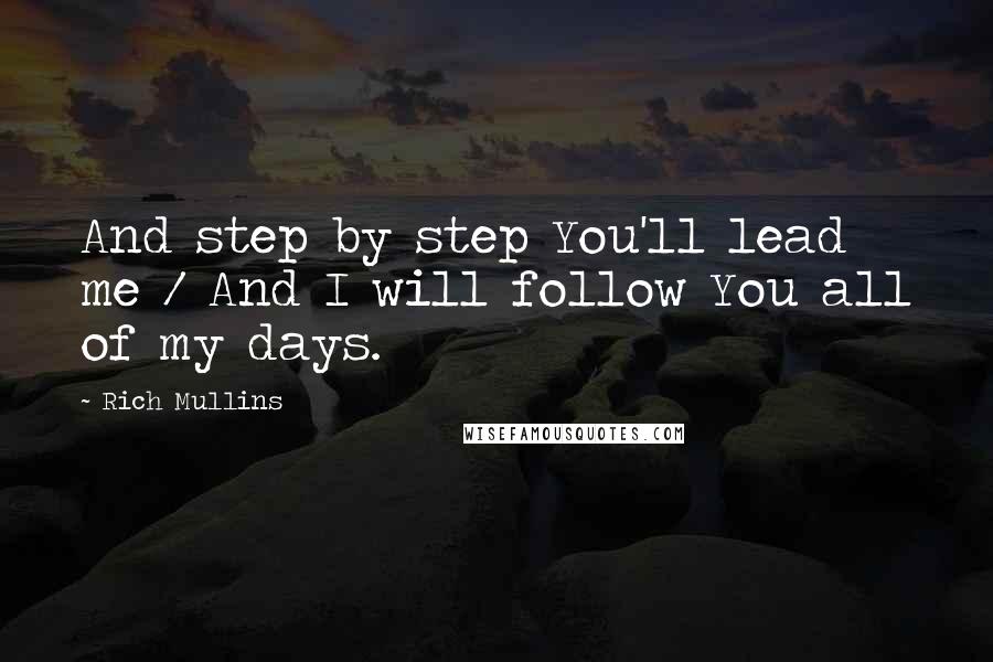 Rich Mullins Quotes: And step by step You'll lead me / And I will follow You all of my days.