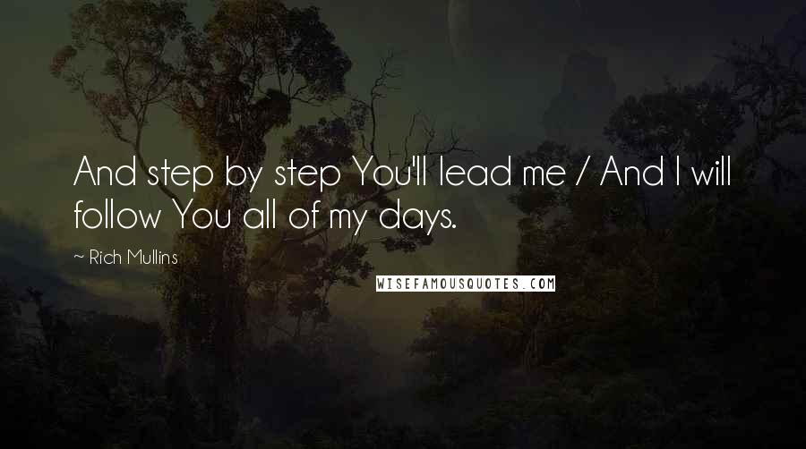 Rich Mullins Quotes: And step by step You'll lead me / And I will follow You all of my days.