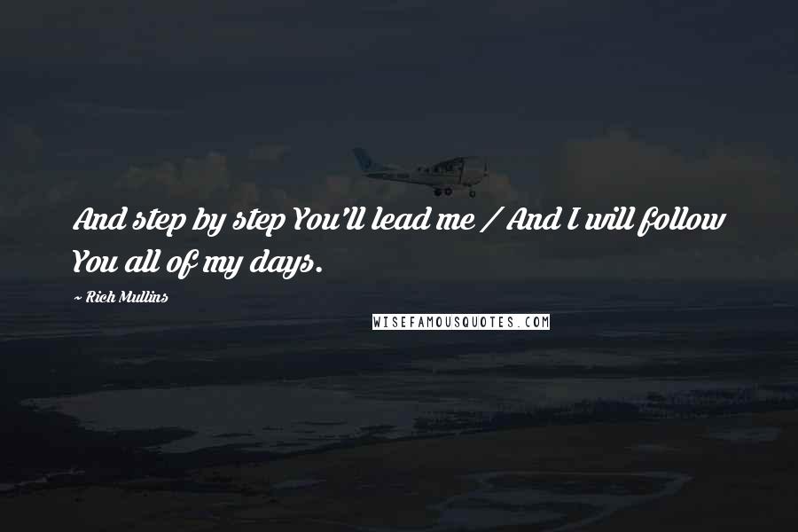 Rich Mullins Quotes: And step by step You'll lead me / And I will follow You all of my days.