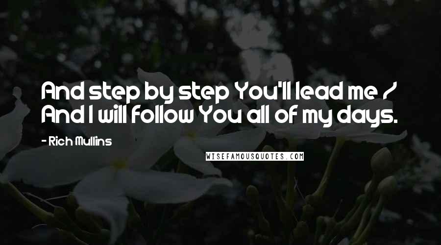 Rich Mullins Quotes: And step by step You'll lead me / And I will follow You all of my days.