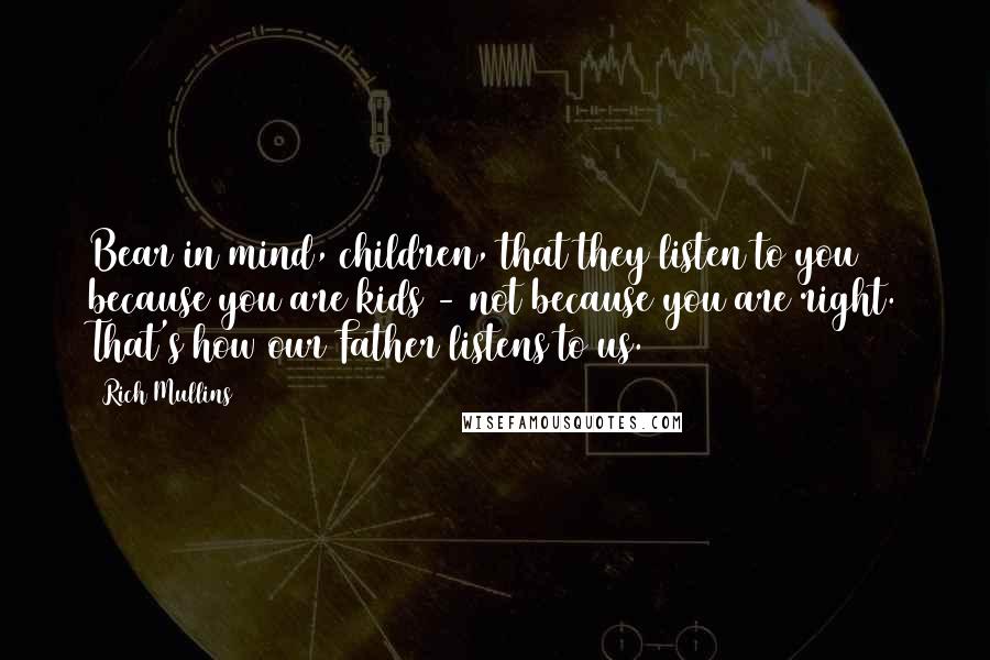 Rich Mullins Quotes: Bear in mind, children, that they listen to you because you are kids - not because you are right. That's how our Father listens to us.