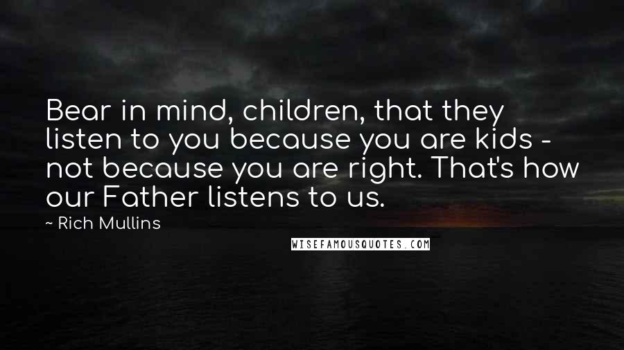 Rich Mullins Quotes: Bear in mind, children, that they listen to you because you are kids - not because you are right. That's how our Father listens to us.
