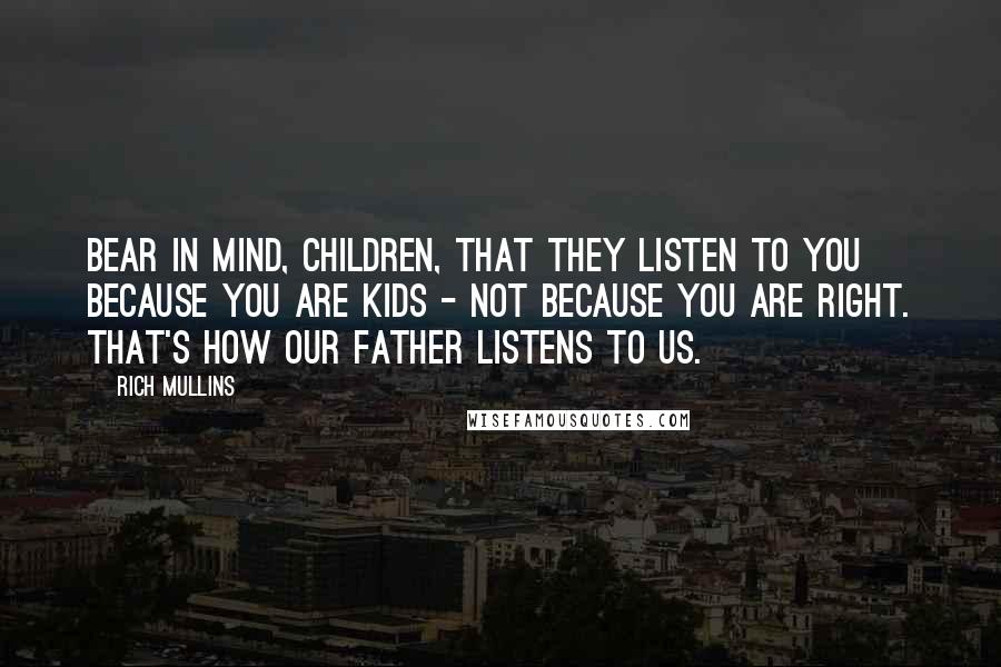 Rich Mullins Quotes: Bear in mind, children, that they listen to you because you are kids - not because you are right. That's how our Father listens to us.