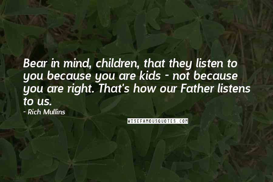Rich Mullins Quotes: Bear in mind, children, that they listen to you because you are kids - not because you are right. That's how our Father listens to us.
