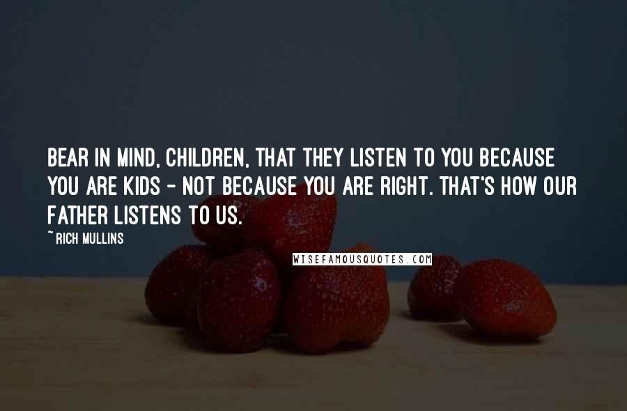 Rich Mullins Quotes: Bear in mind, children, that they listen to you because you are kids - not because you are right. That's how our Father listens to us.