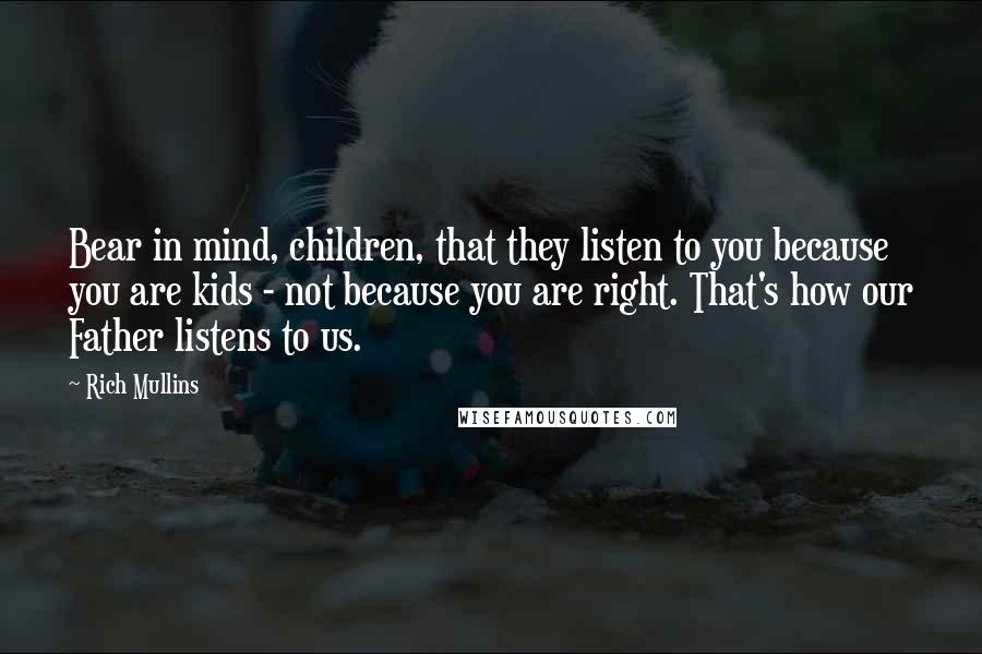 Rich Mullins Quotes: Bear in mind, children, that they listen to you because you are kids - not because you are right. That's how our Father listens to us.