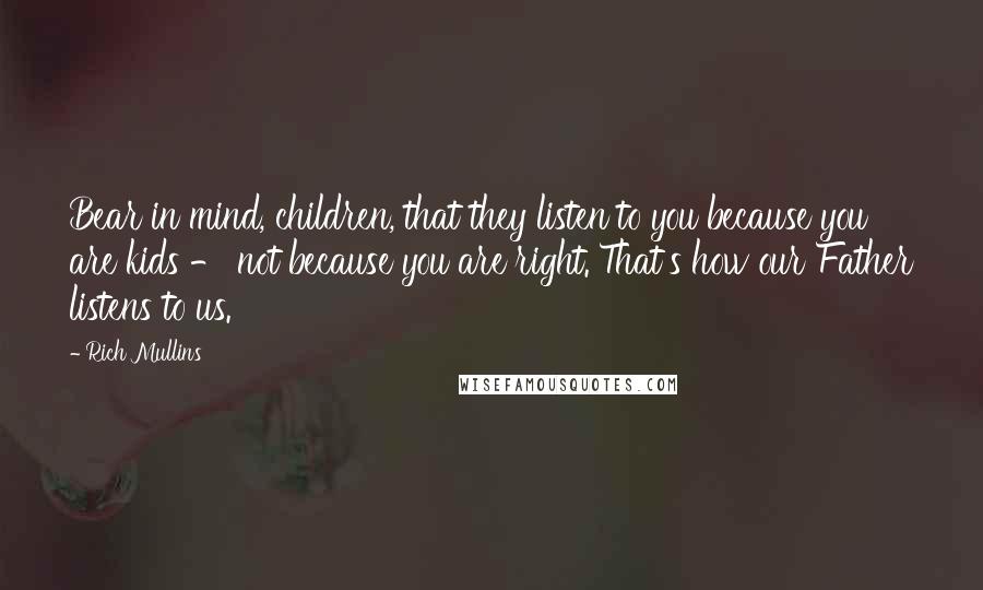 Rich Mullins Quotes: Bear in mind, children, that they listen to you because you are kids - not because you are right. That's how our Father listens to us.