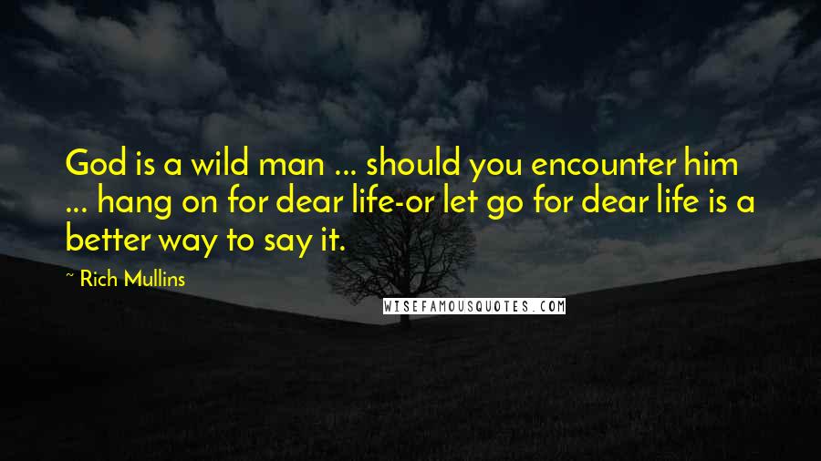 Rich Mullins Quotes: God is a wild man ... should you encounter him ... hang on for dear life-or let go for dear life is a better way to say it.