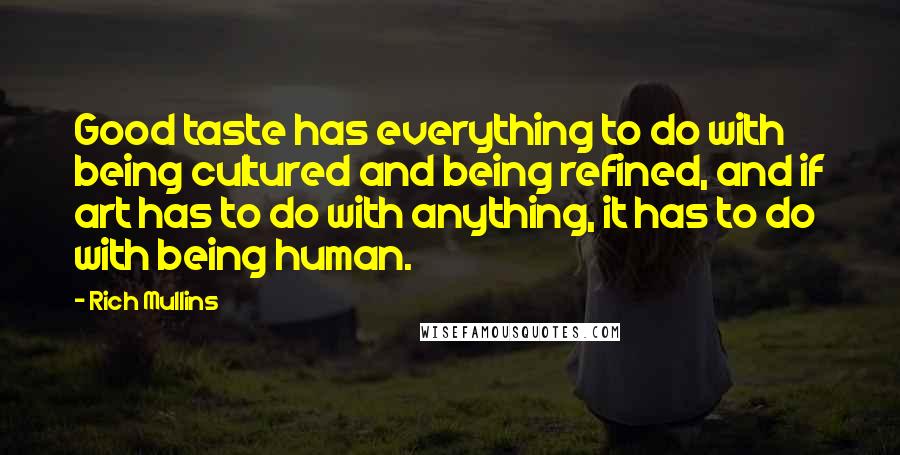 Rich Mullins Quotes: Good taste has everything to do with being cultured and being refined, and if art has to do with anything, it has to do with being human.