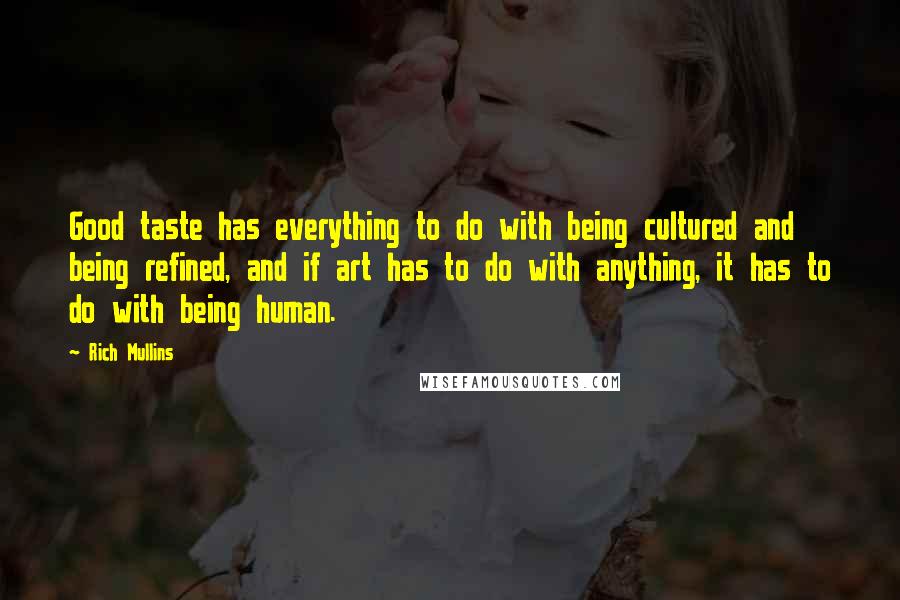 Rich Mullins Quotes: Good taste has everything to do with being cultured and being refined, and if art has to do with anything, it has to do with being human.