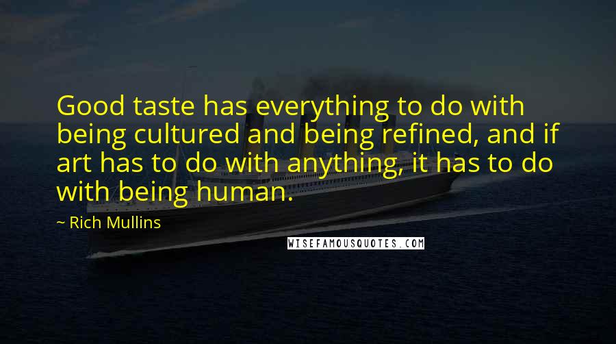 Rich Mullins Quotes: Good taste has everything to do with being cultured and being refined, and if art has to do with anything, it has to do with being human.