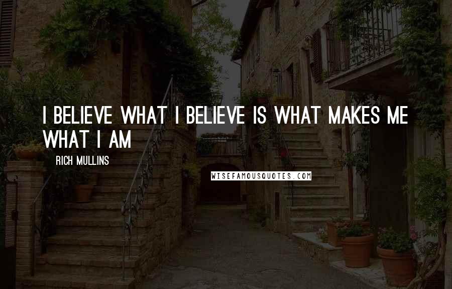 Rich Mullins Quotes: I believe what I believe is what makes me what I am