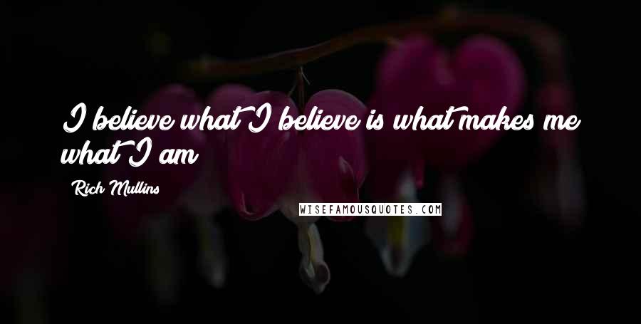 Rich Mullins Quotes: I believe what I believe is what makes me what I am