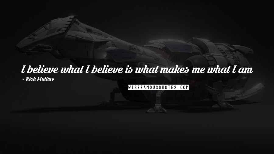 Rich Mullins Quotes: I believe what I believe is what makes me what I am