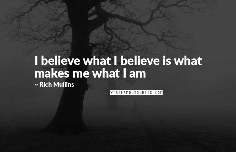 Rich Mullins Quotes: I believe what I believe is what makes me what I am