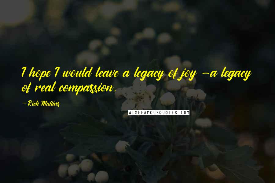 Rich Mullins Quotes: I hope I would leave a legacy of joy -a legacy of real compassion,