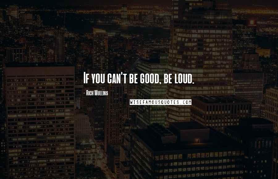 Rich Mullins Quotes: If you can't be good, be loud.