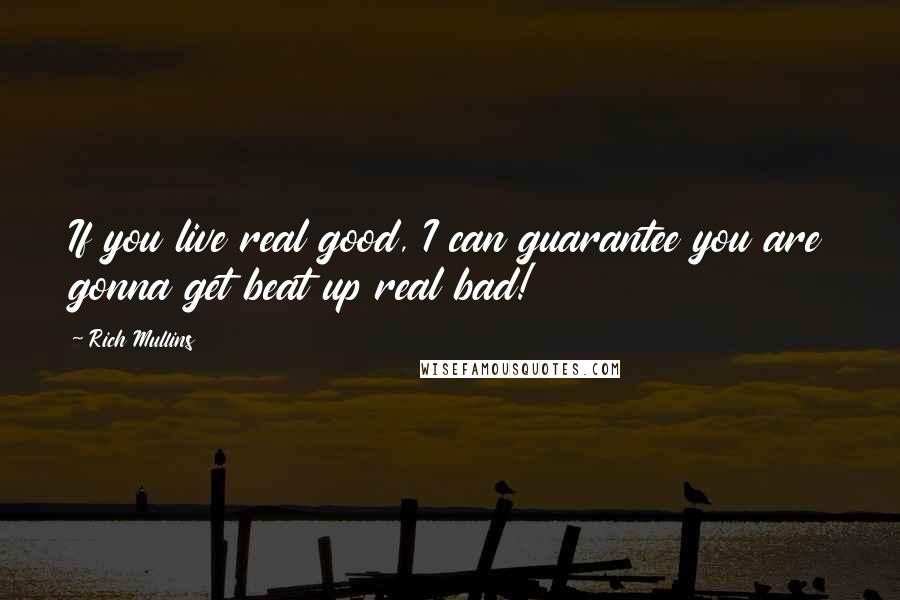 Rich Mullins Quotes: If you live real good, I can guarantee you are gonna get beat up real bad!