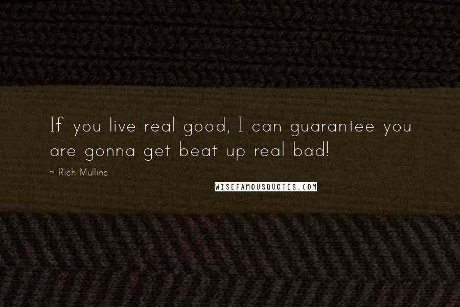 Rich Mullins Quotes: If you live real good, I can guarantee you are gonna get beat up real bad!