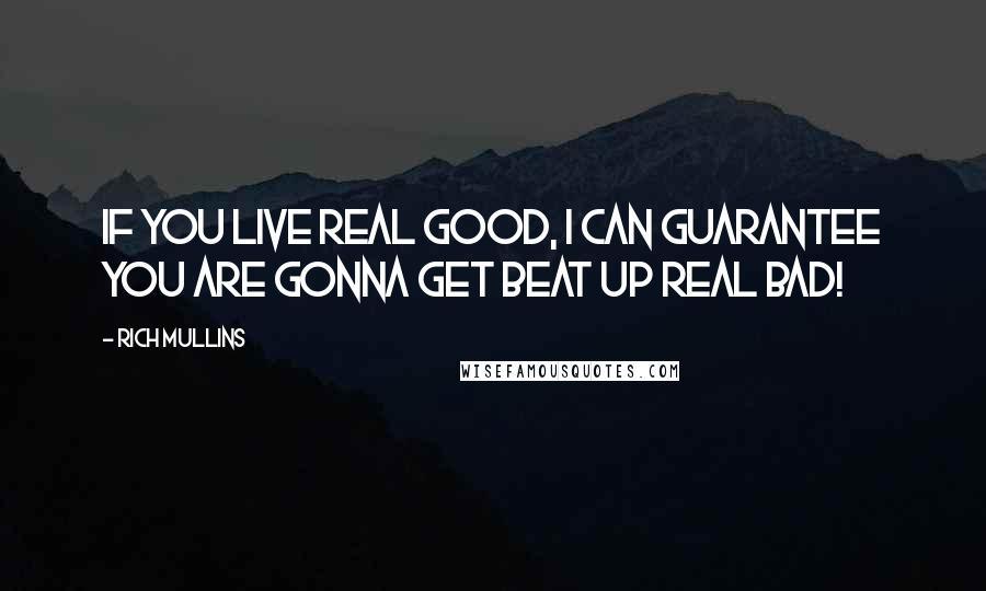Rich Mullins Quotes: If you live real good, I can guarantee you are gonna get beat up real bad!