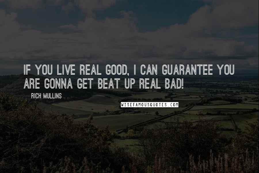 Rich Mullins Quotes: If you live real good, I can guarantee you are gonna get beat up real bad!