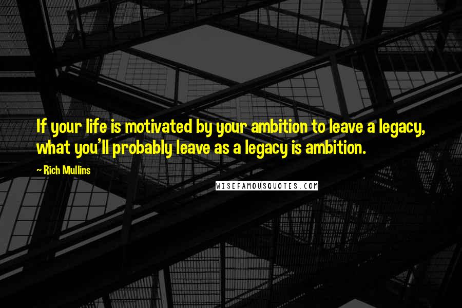 Rich Mullins Quotes: If your life is motivated by your ambition to leave a legacy, what you'll probably leave as a legacy is ambition.