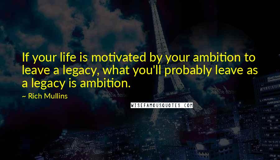 Rich Mullins Quotes: If your life is motivated by your ambition to leave a legacy, what you'll probably leave as a legacy is ambition.